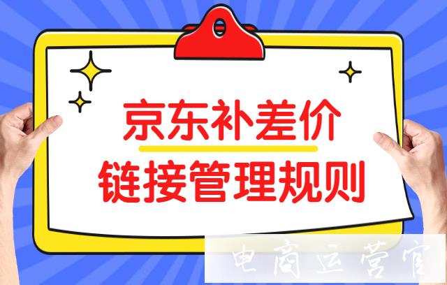 京東如何給客戶補差價?京東補差價鏈接管理規(guī)則